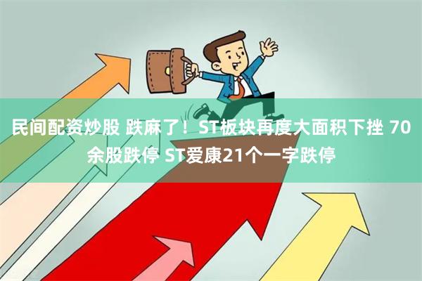 民间配资炒股 跌麻了！ST板块再度大面积下挫 70余股跌停 ST爱康21个一字跌停