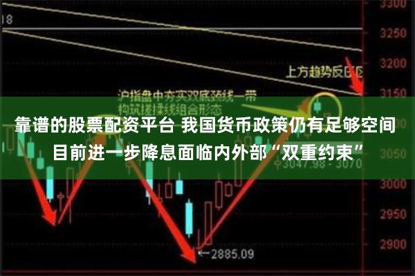 靠谱的股票配资平台 我国货币政策仍有足够空间 目前进一步降息面临内外部“双重约束”