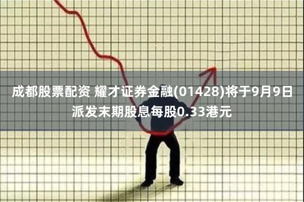 成都股票配资 耀才证券金融(01428)将于9月9日派发末期股息每股0.33港元