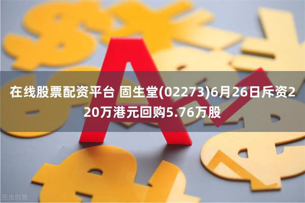 在线股票配资平台 固生堂(02273)6月26日斥资220万港元回购5.76万股