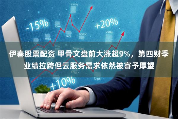 伊春股票配资 甲骨文盘前大涨超9%，第四财季业绩拉跨但云服务需求依然被寄予厚望