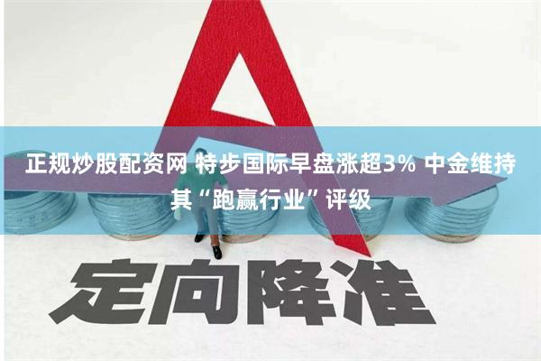 正规炒股配资网 特步国际早盘涨超3% 中金维持其“跑赢行业”评级