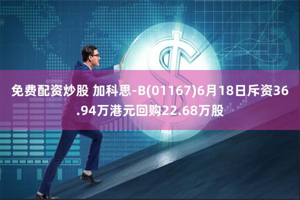 免费配资炒股 加科思-B(01167)6月18日斥资36.94万港元回购22.68万股