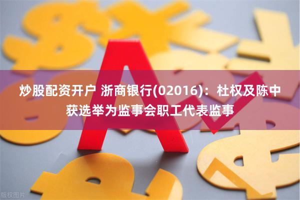 炒股配资开户 浙商银行(02016)：杜权及陈中获选举为监事会职工代表监事