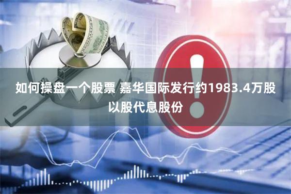 如何操盘一个股票 嘉华国际发行约1983.4万股以股代息股份