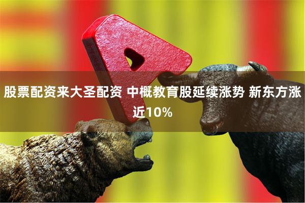 股票配资来大圣配资 中概教育股延续涨势 新东方涨近10%