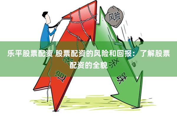 乐平股票配资 股票配资的风险和回报：了解股票配资的全貌