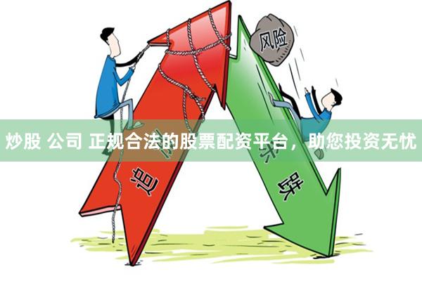 炒股 公司 正规合法的股票配资平台，助您投资无忧