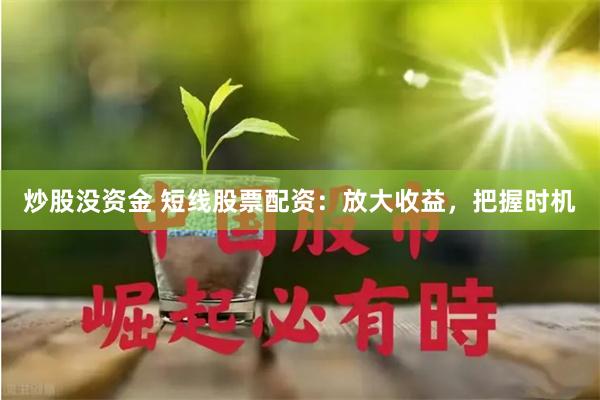 炒股没资金 短线股票配资：放大收益，把握时机