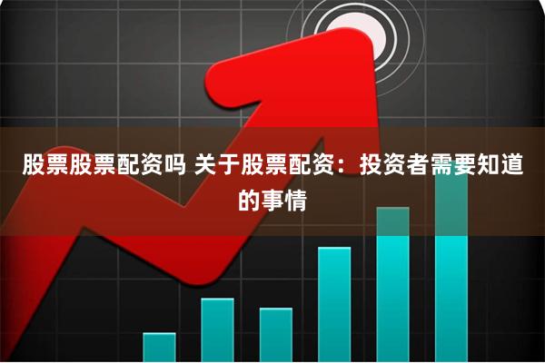 股票股票配资吗 关于股票配资：投资者需要知道的事情