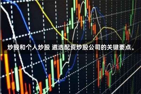 炒股和个人炒股 遴选配资炒股公司的关键要点。