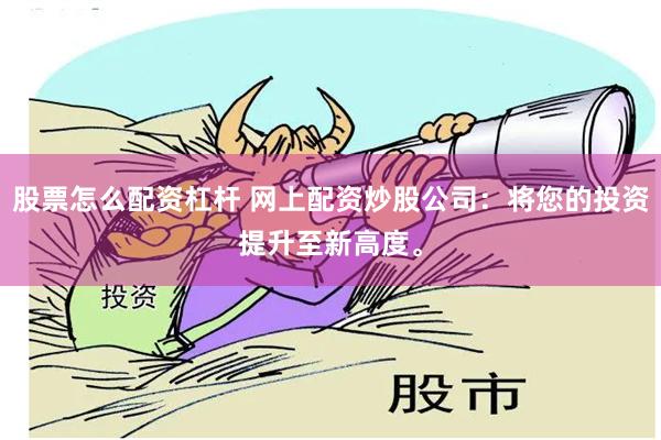 股票怎么配资杠杆 网上配资炒股公司：将您的投资提升至新高度。