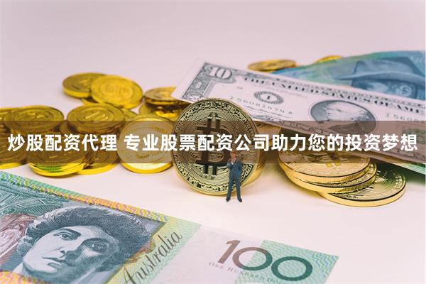 炒股配资代理 专业股票配资公司助力您的投资梦想