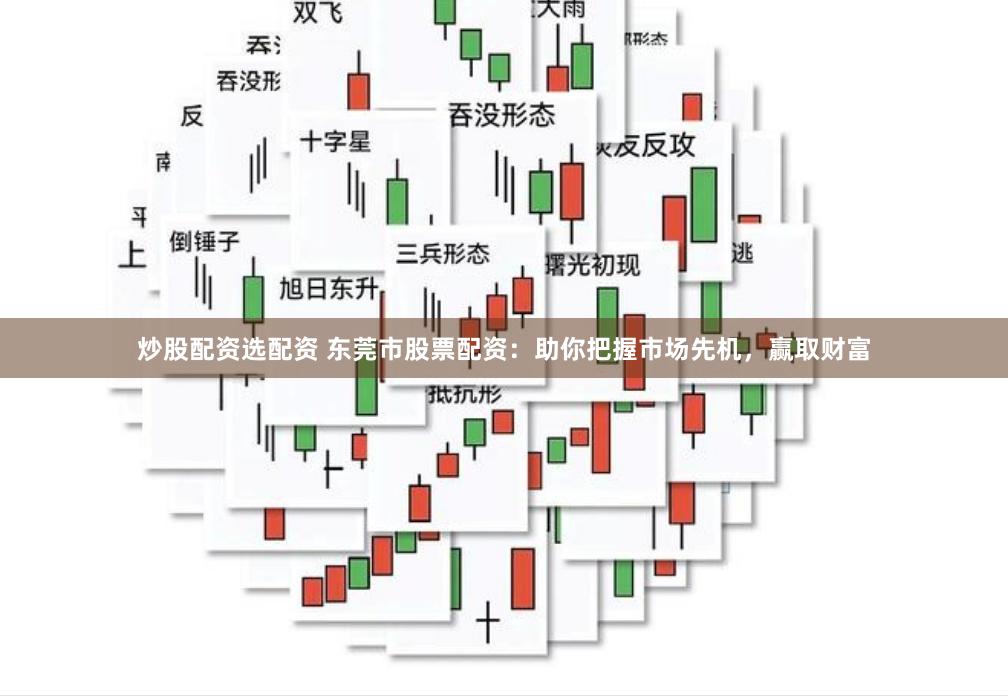 炒股配资选配资 东莞市股票配资：助你把握市场先机，赢取财富