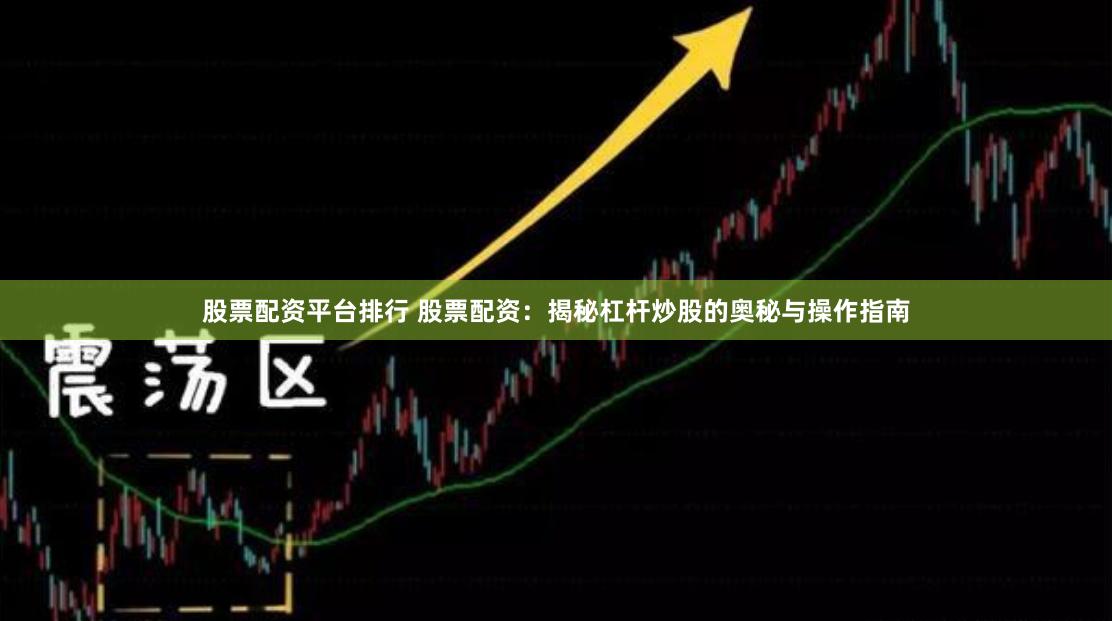 股票配资平台排行 股票配资：揭秘杠杆炒股的奥秘与操作指南