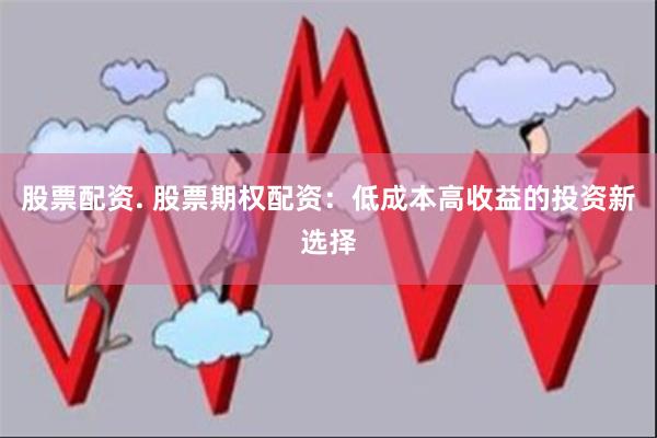 股票配资. 股票期权配资：低成本高收益的投资新选择