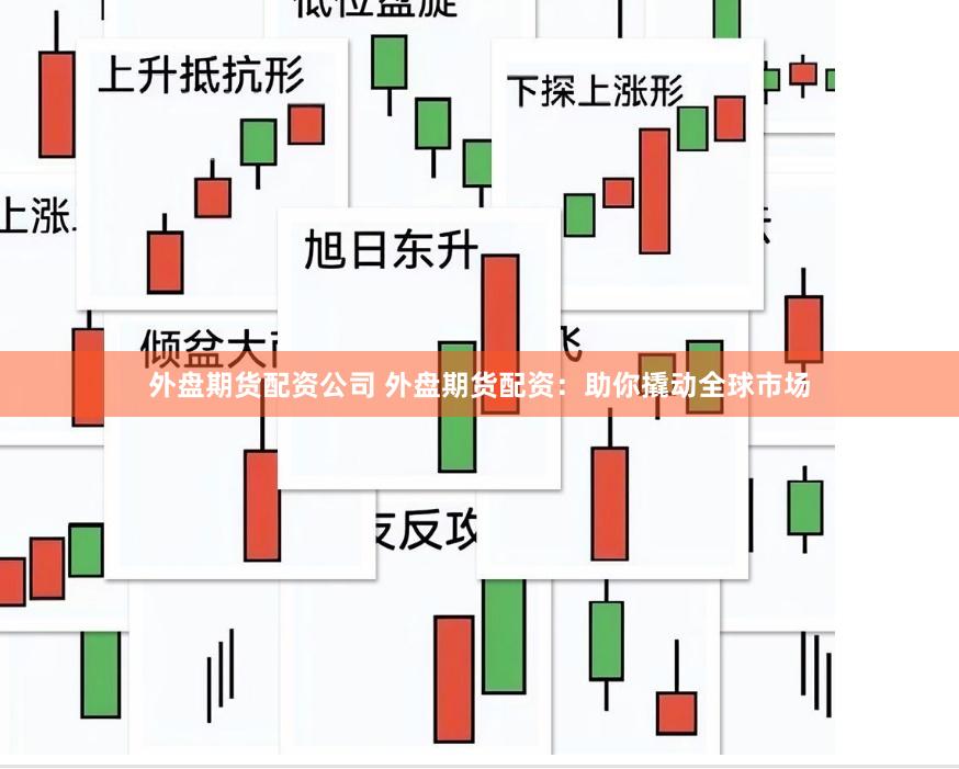 外盘期货配资公司 外盘期货配资：助你撬动全球市场