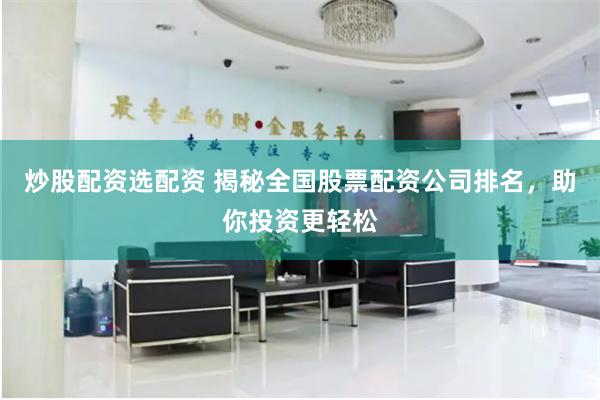 炒股配资选配资 揭秘全国股票配资公司排名，助你投资更轻松