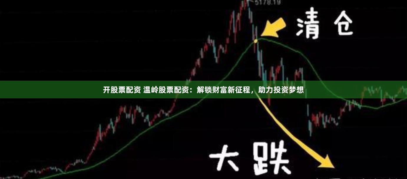 开股票配资 温岭股票配资：解锁财富新征程，助力投资梦想