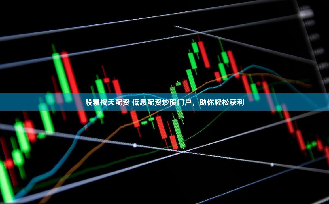 股票按天配资 低息配资炒股门户，助你轻松获利
