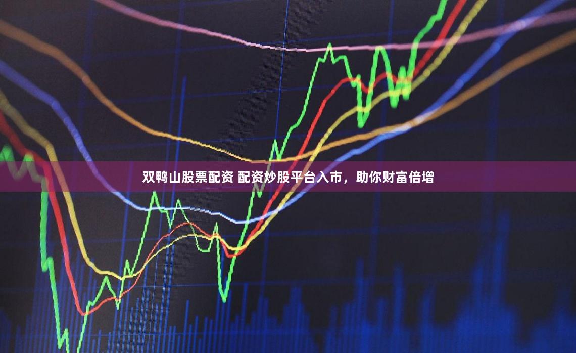 双鸭山股票配资 配资炒股平台入市，助你财富倍增