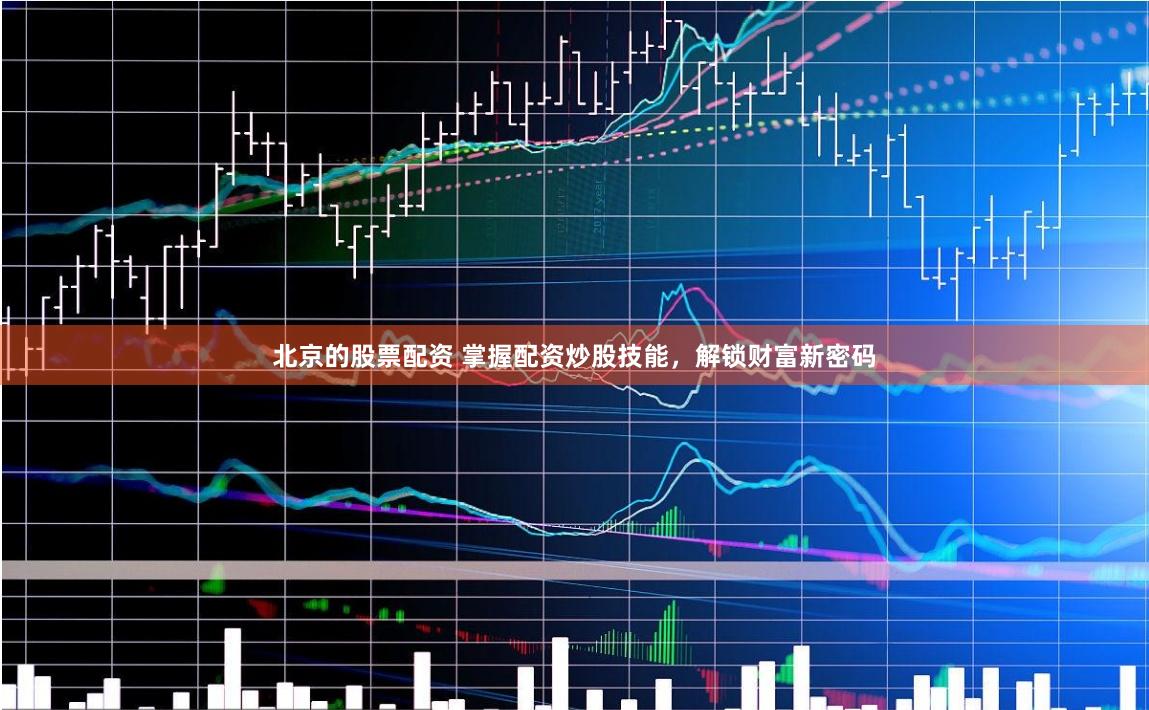 北京的股票配资 掌握配资炒股技能，解锁财富新密码