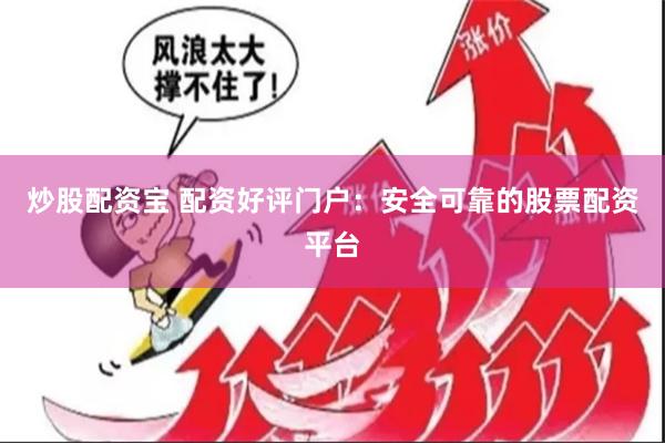 炒股配资宝 配资好评门户：安全可靠的股票配资平台