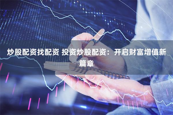 炒股配资找配资 投资炒股配资：开启财富增值新篇章