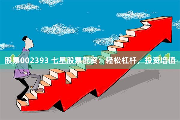 股票002393 七星股票配资：轻松杠杆，投资增值