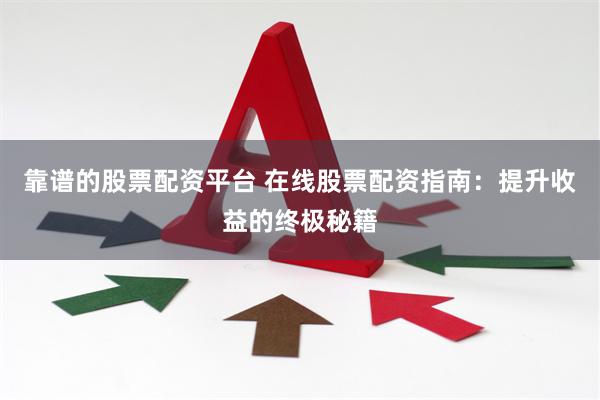 靠谱的股票配资平台 在线股票配资指南：提升收益的终极秘籍