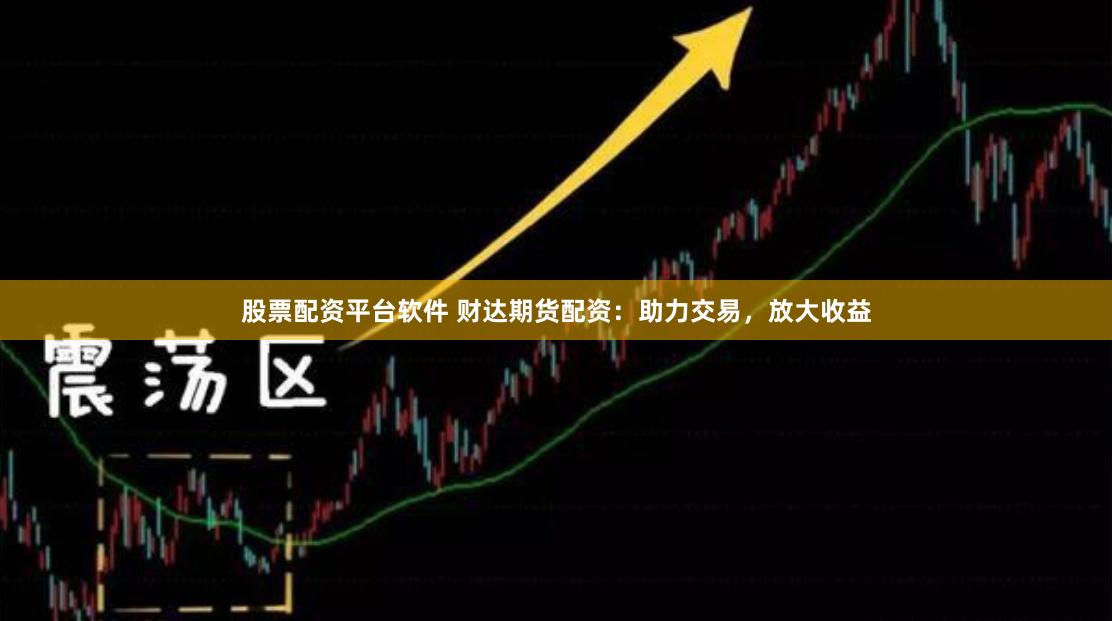 股票配资平台软件 财达期货配资：助力交易，放大收益