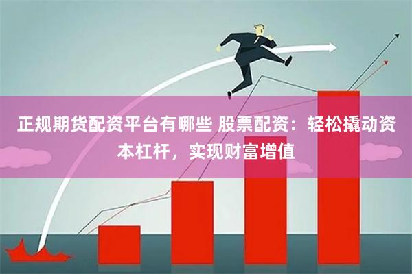正规期货配资平台有哪些 股票配资:轻松撬动资本杠杆,实现财富增值