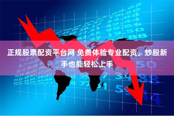 正规股票配资平台网 免费体验专业配资，炒股新手也能轻松上手