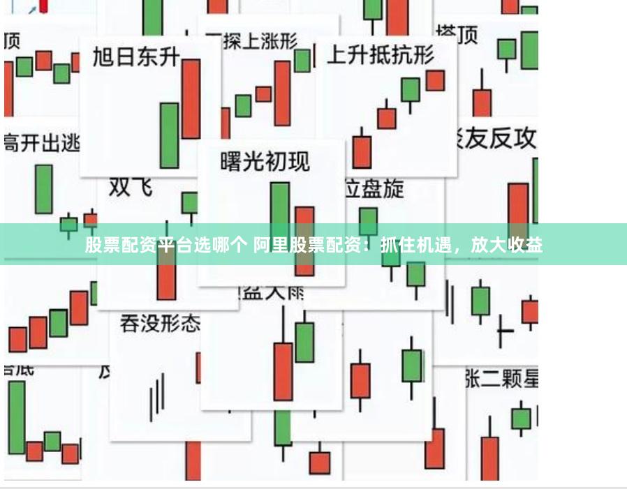 股票配资平台选哪个 阿里股票配资：抓住机遇，放大收益