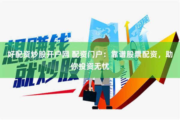 好配资炒股开户网 配资门户：靠谱股票配资，助你投资无忧