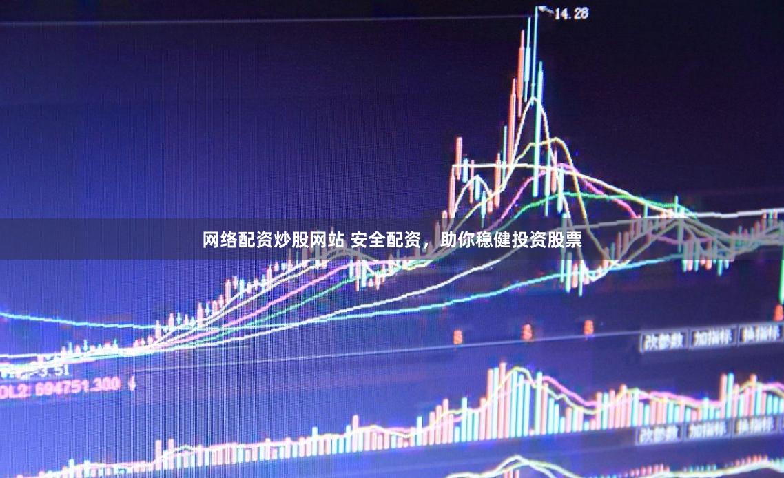 网络配资炒股网站 安全配资，助你稳健投资股票