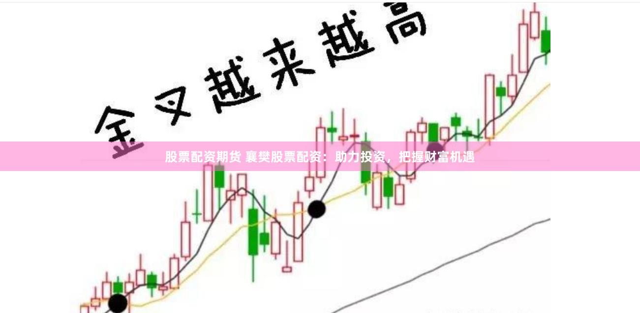 股票配资期货 襄樊股票配资：助力投资，把握财富机遇