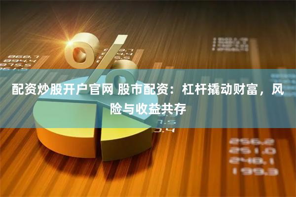 配资炒股开户官网 股市配资：杠杆撬动财富，风险与收益共存