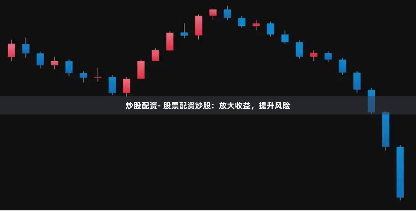 炒股配资- 股票配资炒股:放大收益,提升风险