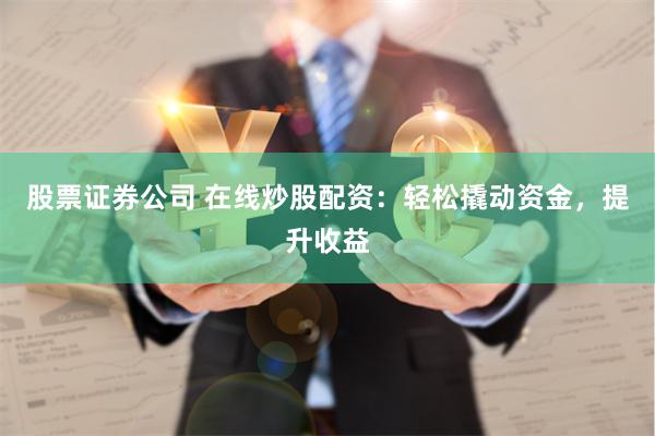 股票证券公司 在线炒股配资:轻松撬动资金,提升收益