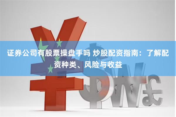 证券公司有股票操盘手吗 炒股配资指南：了解配资种类、风险与收益