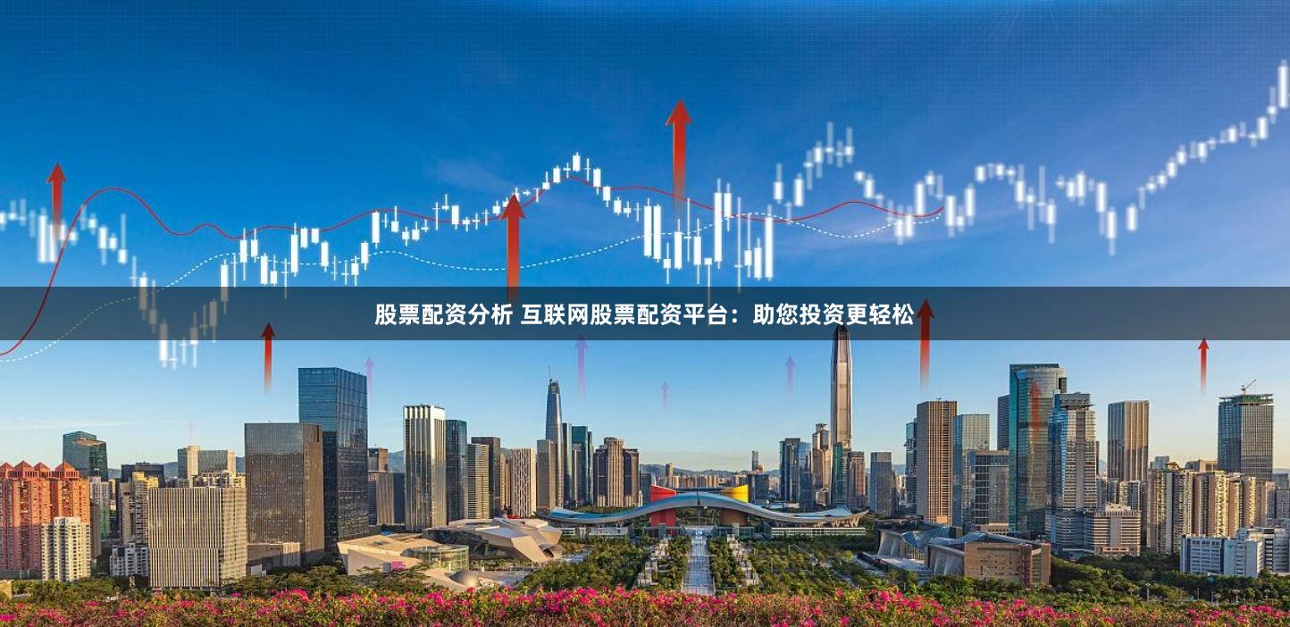 股票配资分析 互联网股票配资平台：助您投资更轻松
