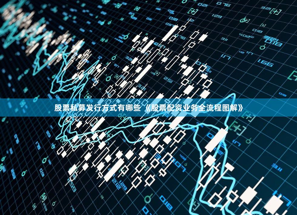 股票私募发行方式有哪些 《股票配资业务全流程图解》