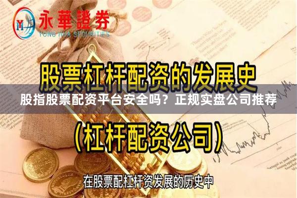 股指股票配资平台安全吗？正规实盘公司推荐