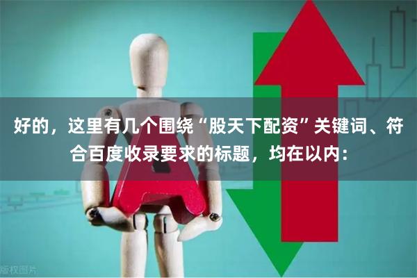 好的，这里有几个围绕“股天下配资”关键词、符合百度收录要求的标题，均在以内：