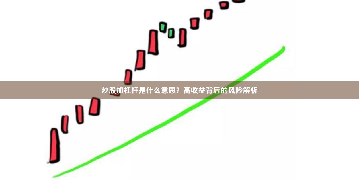 炒股加杠杆是什么意思？高收益背后的风险解析