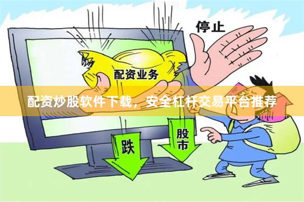 配资炒股软件下载，安全杠杆交易平台推荐