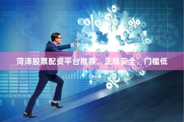 菏泽股票配资平台推荐，正规安全，门槛低