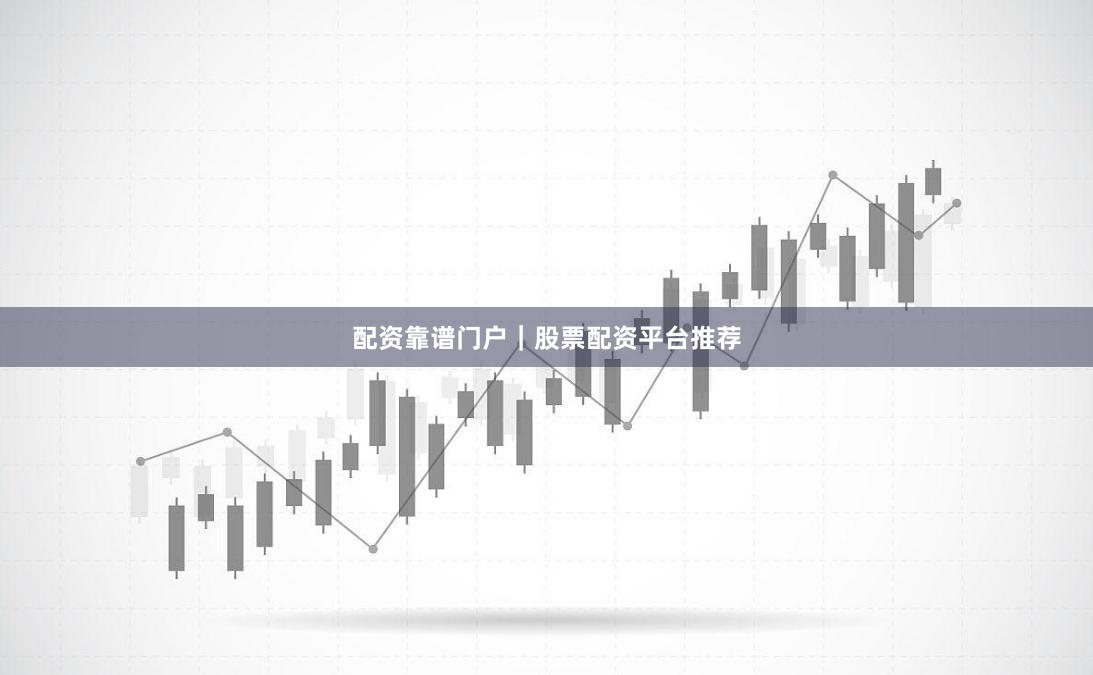 配资靠谱门户｜股票配资平台推荐