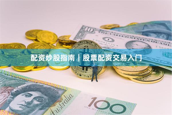 配资炒股指南|股票配资交易入门